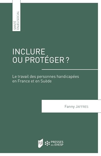 Inclure ou protéger ?: Le travail des personnes handicapées en France et en Suède von PU RENNES