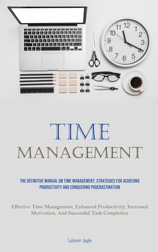 Time Management: The Definitive Manual On Time Management: Strategies For Achieving Productivity And Conquering Procrastination (Effective Time ... Motivation, And Successful Task Completion) von Allen Jervey