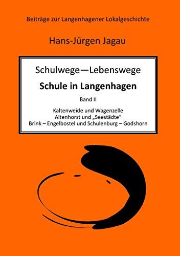 Schulwege – Lebenswege - Schule in Langenhagen II: Kaltenweide und Wagenzelle Altenhorst und „Seestädte“ Brink – Engelbostel und Schulenburg – Godshorn (Beiträge zur Langenhagener Lokalgeschichte)