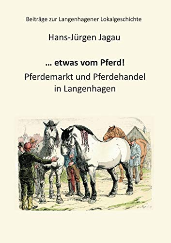 ... etwas vom Pferd!: Pferdemarkt und Pferdehandel in Langenhagen (Beiträge zur Langenhagener Lokalgeschichte) von Books on Demand
