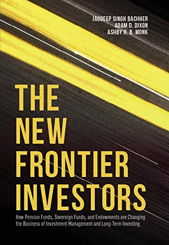 The New Frontier Investors: How Pension Funds, Sovereign Funds, and Endowments are Changing the Business of Investment Management and Long-Term Investing von Palgrave Macmillan
