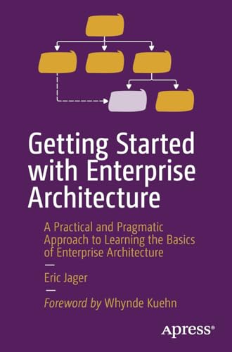 Getting Started with Enterprise Architecture: A Practical and Pragmatic Approach to Learning the Basics of Enterprise Architecture von Apress