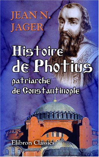 Histoire de Photius, patriarche de Constantinople, auteur du schisme des Grecs: D'après les monuments originaux, la plupart encore inconnus von Adamant Media Corporation