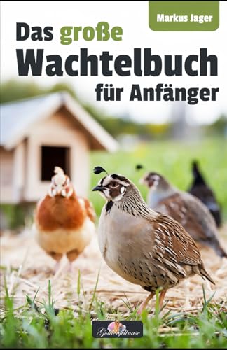 Das große Wachtel-Buch für Anfänger - Von der Anschaffung bis zu gesunden Wachteleiern und dem perfekten Stall: Einsteiger-Ratgeber zur artgerechten Haltung, Pflege und Zucht von Independently published