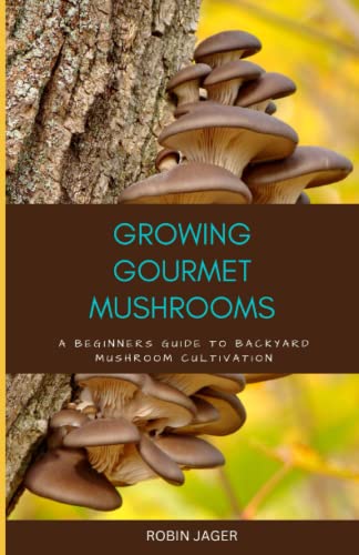 Growing Gourmet Mushrooms: A Beginner's Guide to Backyard Mushroom Cultivation