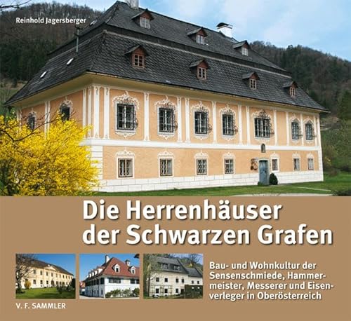 Die Herrenhäuser der Schwarzen Grafen: Bau- und Wohnkultur der Sensenschmiede, Hammermeister, Messerer und Eisenverleger in Oberösterreich Die Herrenhäuser der Schwarzen Grafen: Bau- und Wohnkultur der Sensenschmiede, Hammermeister, Messerer und Eisenverleger in Oberösterreich