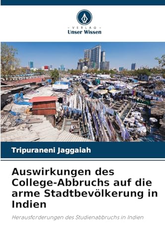 Auswirkungen des College-Abbruchs auf die arme Stadtbevölkerung in Indien: Herausforderungen des Studienabbruchs in Indien von Verlag Unser Wissen