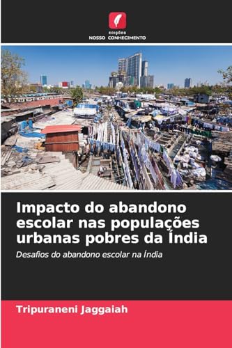 Impacto do abandono escolar nas populações urbanas pobres da Índia: Desafios do abandono escolar na Índia von Edições Nosso Conhecimento