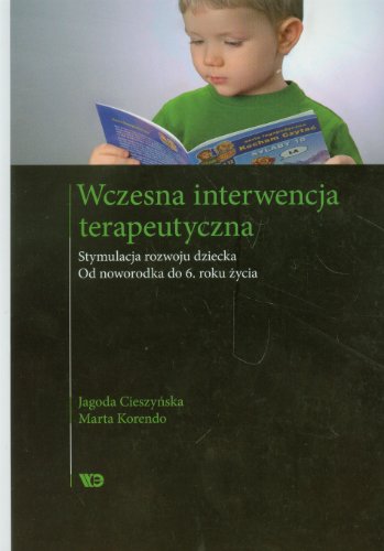 Wczesna interwencja terapeutyczna: Stymulacja rozwoju dziecka. Od noworodka do 6 roku życia Wczesna interwencja terapeutyczna: Stymulacja rozwoju dziecka. Od noworodka do 6 roku życia