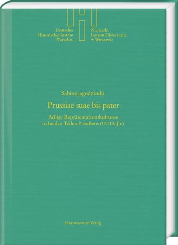 Prussiae suae bis pater: Adlige Repräsentationskulturen in beiden Teilen Preußens (17./18. Jh.) (Deutsches Historisches Institut Warschau)