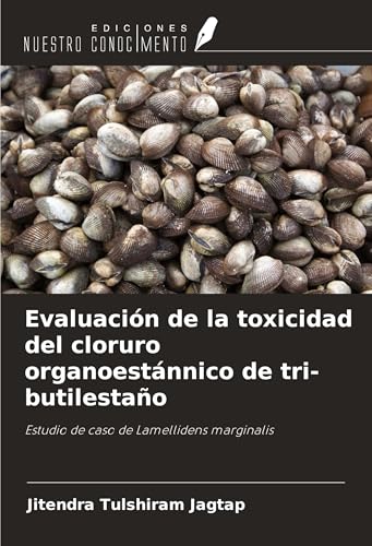 Evaluación de la toxicidad del cloruro organoestánnico de tri-butilestaño: Estudio de caso de Lamellidens marginalis von Ediciones Nuestro Conocimiento