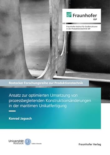 Ansatz zur optimierten Umsetzung von prozessbegleitenden Konstruktionsänderungen in der maritimen Unikatfertigung (Rostocker Forschungsreihe zur Produktionstechnik) von Fraunhofer Verlag