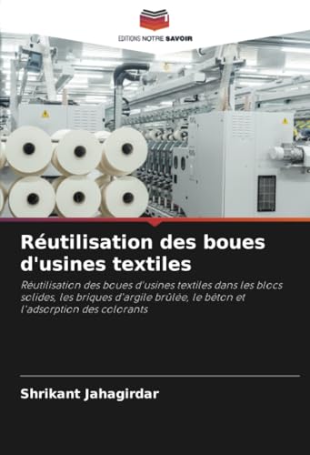 Réutilisation des boues d'usines textiles: Réutilisation des boues d'usines textiles dans les blocs solides, les briques d'argile brûlée, le béton et l'adsorption des colorants von Editions Notre Savoir