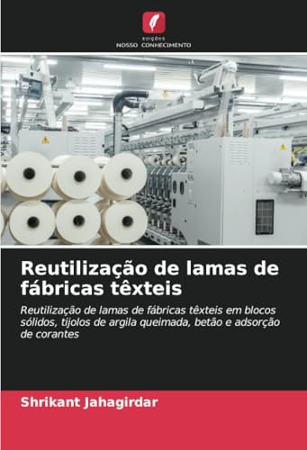 Reutilização de lamas de fábricas têxteis: Reutilização de lamas de fábricas têxteis em blocos sólidos, tijolos de argila queimada, betão e adsorção de corantes von Edições Nosso Conhecimento