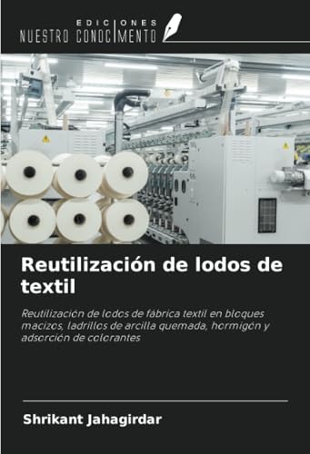 Reutilización de lodos de textil: Reutilización de lodos de fábrica textil en bloques macizos, ladrillos de arcilla quemada, hormigón y adsorción de colorantes von Ediciones Nuestro Conocimiento
