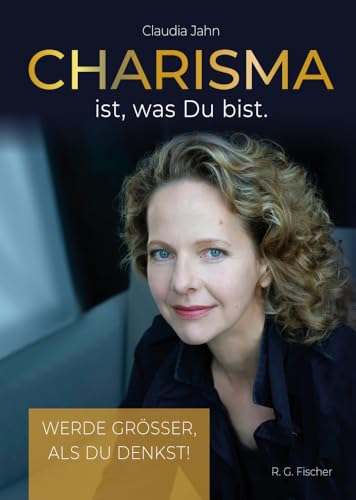 Charisma ist, was Du bist: Werde grösser, als Du denkst! von R.G.Fischer Verlag GmbH