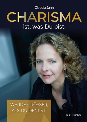 Charisma ist, was Du bist: Werde grösser, als Du denkst!