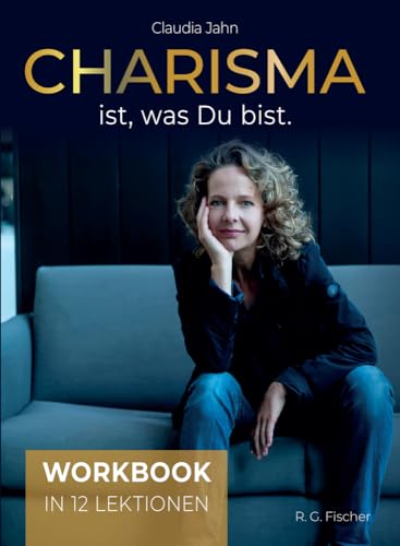 Charisma ist, was Du bist: Workbook in 12 Lektionen von R.G.Fischer Verlag GmbH