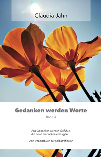 Gedanken werden Worte – Band 3: Aus Gedanken werden Gefühle, die neue Gedanken erzeugen ... Dein Arbeitsbuch zur Selbstreflexion