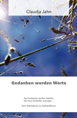 Gedanken werden Worte: Aus Gedanken werden Gefühle, die neue Gedanken erzeugen ... Dein Arbeitsbuch zur Selbstreflexion von Independently published