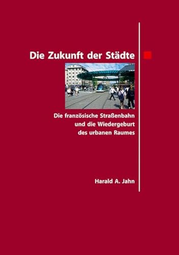 Die Zukunft der Städte.: Die französische Straßenbahn und die Wiedergeburt des urbanen Raumes