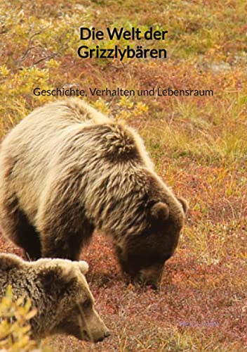 Die Welt der Grizzlybären - Geschichte, Verhalten und Lebensraum von Jaltas Books