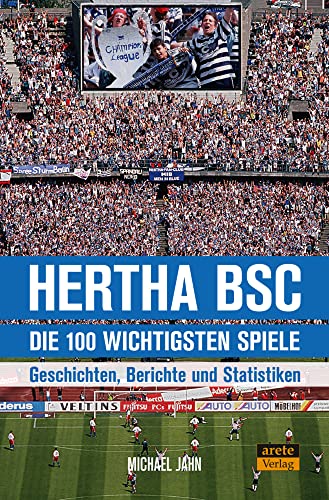 Hertha BSC - die 100 wichtigsten Spiele: Geschichten, Berichte und Statistiken