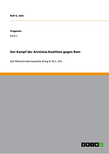 Der Kampf der Arminius-Koalition gegen Rom: Der Römisch-Germanische Krieg 9-16 n. Chr. von GRIN Verlag