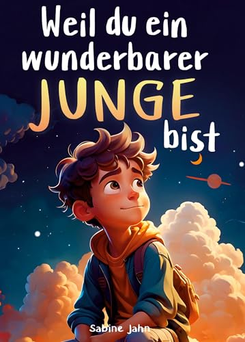 Weil du ein wunderbarer Junge bist: Ein besonderes Kinderbuch über Mut, innere Stärke und Selbstvertrauen für wundervolle Jungen, wie auch du einer bist