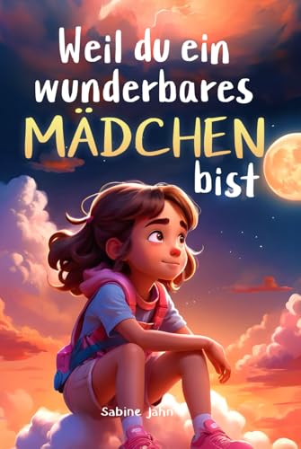 Weil du ein wunderbares Mädchen bist: Ein besonderes Kinderbuch über Mut, innere Stärke und Selbstvertrauen für wundervolle Mädchen, wie auch du eines bist von Independently published