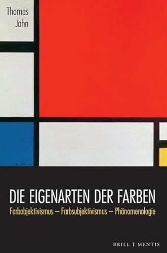 Die Eigenarten der Farben: Farbobjektivismus - Farbsubjektivismus - Phänomenologie von Brill | mentis