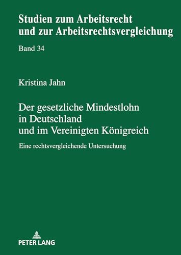 Der gesetzliche Mindestlohn in Deutschland und im Vereinigten Königreich: Eine rechtsvergleichende Untersuchung (Studien zum Arbeitsrecht und zur Arbeitsrechtsvergleichung, Band 34)