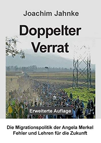 Doppelter Verrat: Die Migrationspolitik der Angela Merkel - Fehler und Lehren für die Zukunft Doppelter Verrat: Die Migrationspolitik der Angela Merkel - Fehler und Lehren für die Zukunft