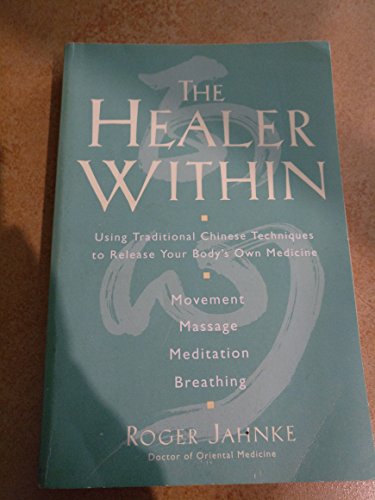 The Healer Within: Using Traditional Chinese Techniques To Release Your Body's Own Medicine *Movement *Massage *Meditation *Breathing