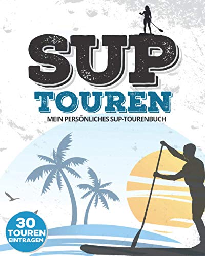 SUP-TOUREN | Mein persönliches SUP-Tourenbuch | 30 Touren eintragen: Logbuch & Tourenbuch für das Stand Up Paddling | Zum Ausfüllen | ca. 146 Seiten von Independently published