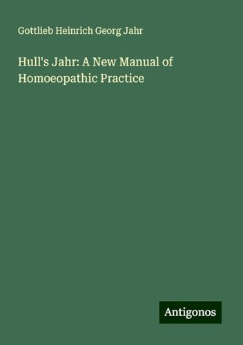 Hull's Jahr: A New Manual of Homoeopathic Practice von Antigonos Verlag