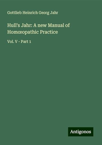 Hull's Jahr: A new Manual of Hom¿opathic Practice: Vol. V - Part 1 von Antigonos Verlag