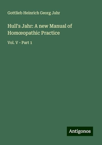 Hull's Jahr: A new Manual of Hom¿opathic Practice: Vol. V - Part 1 von Antigonos Verlag