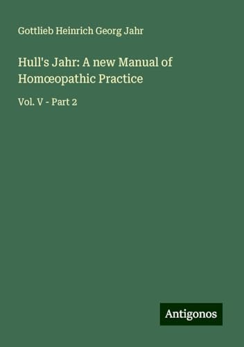 Hull's Jahr: A new Manual of Hom¿opathic Practice: Vol. V - Part 2 von Antigonos Verlag