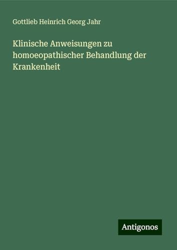 Klinische Anweisungen zu homoeopathischer Behandlung der Krankenheit von Antigonos Verlag