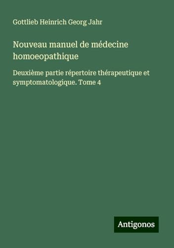 Nouveau manuel de médecine homoeopathique: Deuxième partie répertoire thérapeutique et symptomatologique. Tome 4 von Antigonos Verlag