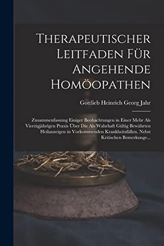 Therapeutischer Leitfaden Für Angehende Homöopathen: Zusammenfassung Einiger Beobachtungen in Einer Mehr Als Vierzigjährigen Praxis Über Die Als ... Nebst Kritischen Bemerkunge... von Legare Street Press