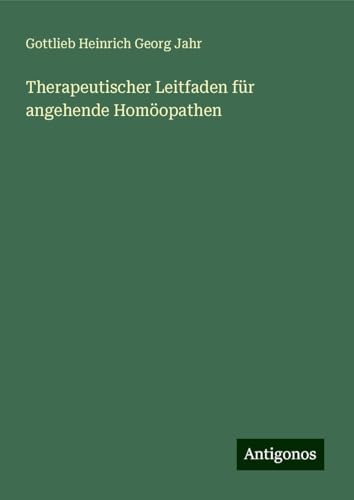 Therapeutischer Leitfaden für angehende Homöopathen von Antigonos Verlag