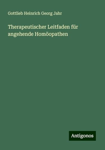 Therapeutischer Leitfaden für angehende Homöopathen von Antigonos Verlag