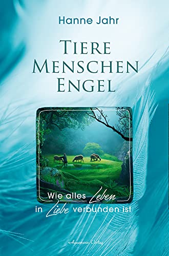 Tiere – Menschen – Engel: Wie alles Leben in Liebe verbunden ist von Aquamarin