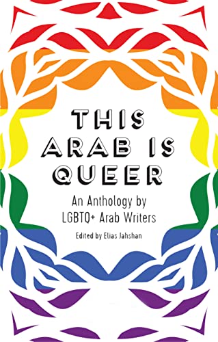 This Arab is Queer An Anthology by LGBTQ+ Arab Writers: An Anthology by LGBTQ+ Arab Writers