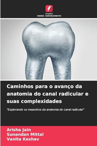 Caminhos para o avanço da anatomia do canal radicular e suas complexidades: "Explorando os meandros da anatomia do canal radicular" von Edições Nosso Conhecimento