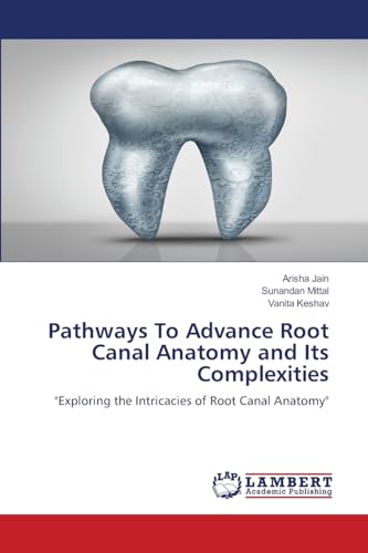 Pathways To Advance Root Canal Anatomy and Its Complexities: "Exploring the Intricacies of Root Canal Anatomy" von LAP LAMBERT Academic Publishing