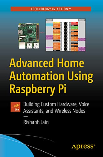 Advanced Home Automation Using Raspberry Pi: Building Custom Hardware, Voice Assistants, and Wireless Nodes (Technology in Action) von Apress