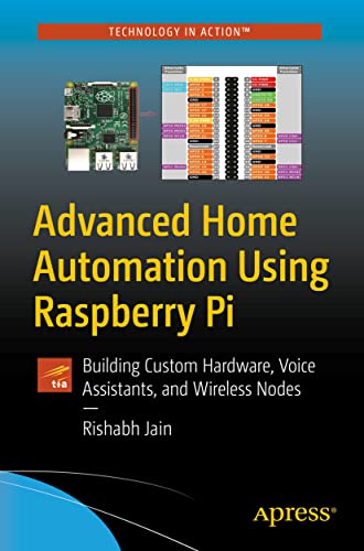 Advanced Home Automation Using Raspberry Pi: Building Custom Hardware, Voice Assistants, and Wireless Nodes (Technology in Action)